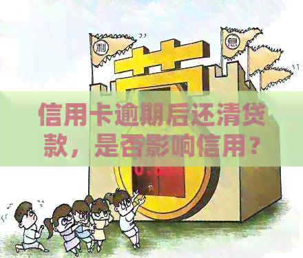 信用卡逾期后还清贷款，是否影响信用？如何处理？