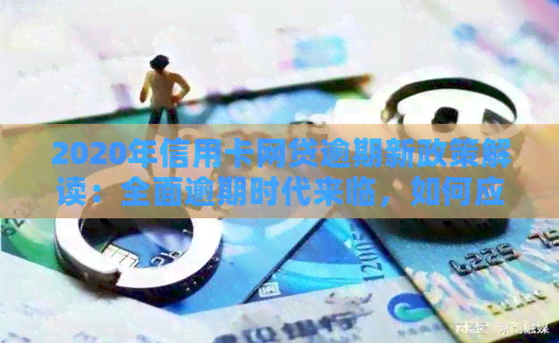 2020年信用卡网贷逾期新政策解读：全面逾期时代来临，如何应对？
