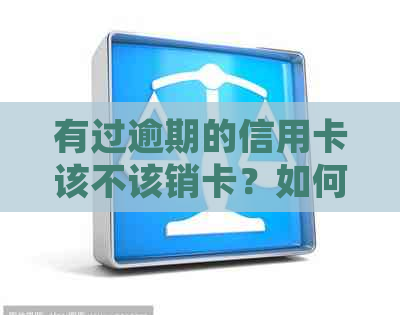 有过逾期的信用卡该不该销卡？如何处理逾期后的信用卡？