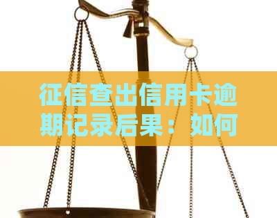 查出信用卡逾期记录后果：如何处理？