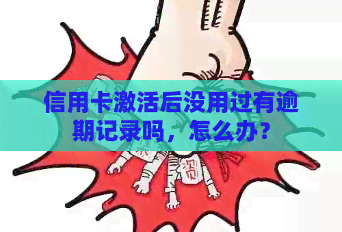 信用卡激活后没用过有逾期记录吗，怎么办？