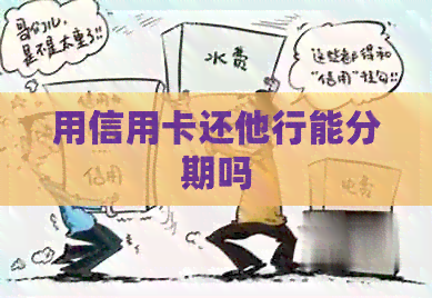 用信用卡还他行能分期吗
