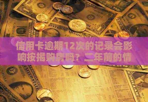 信用卡逾期12次的记录会影响按揭购房吗？二年前的情况会有什么影响？