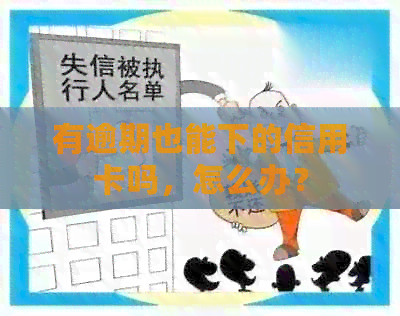 有逾期也能下的信用卡吗，怎么办？