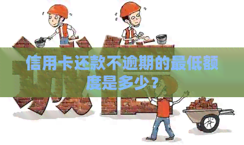 信用卡还款不逾期的更低额度是多少？