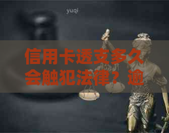 信用卡透支多久会触犯法律？逾期还款的刑事责任与民事处罚一览
