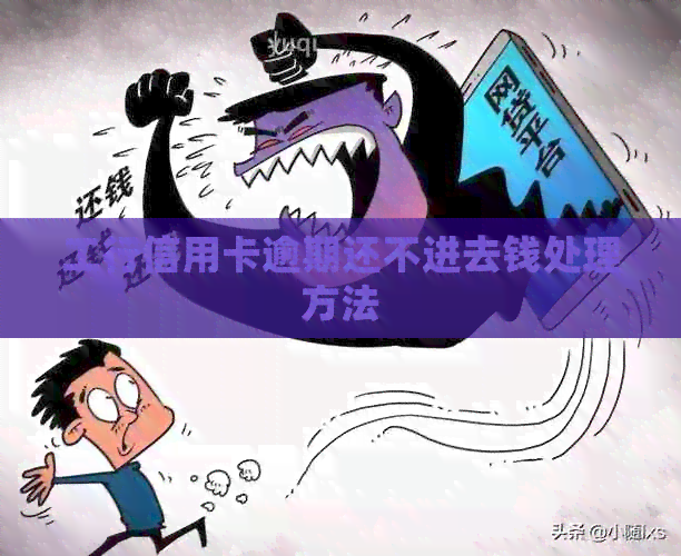 工行信用卡逾期还不进去钱处理方法