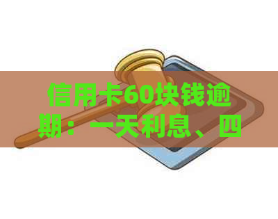 信用卡60块钱逾期：一天利息、四天影响及处理方法全解