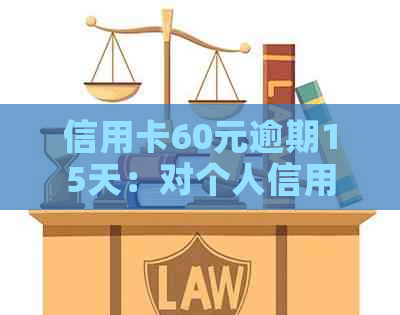 信用卡60元逾期15天：对个人信用记录的潜在影响分析