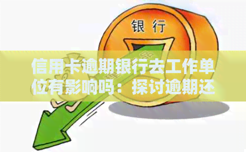 信用卡逾期银行去工作单位有影响吗：探讨逾期还款对职场的影响及应对策略
