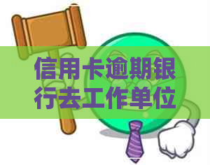 信用卡逾期银行去工作单位