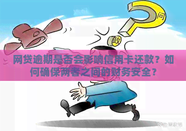 网贷逾期是否会影响信用卡还款？如何确保两者之间的财务安全？
