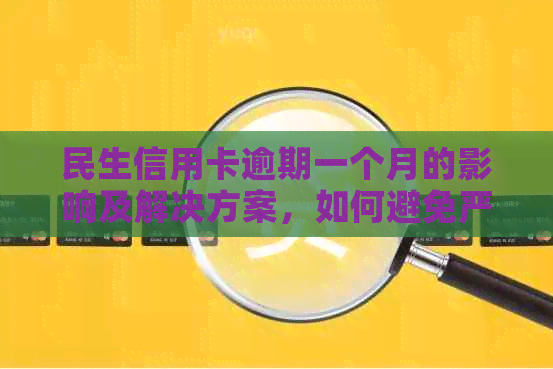 民生信用卡逾期一个月的影响及解决方案，如何避免严重后果？