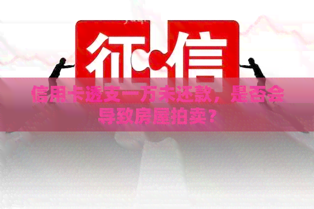 信用卡透支一万未还款，是否会导致房屋拍卖？