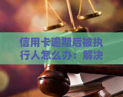 信用卡逾期后被执行人怎么办：解决办法和失信恢复指南