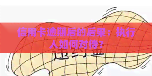 信用卡逾期后的后果：执行人如何对待？