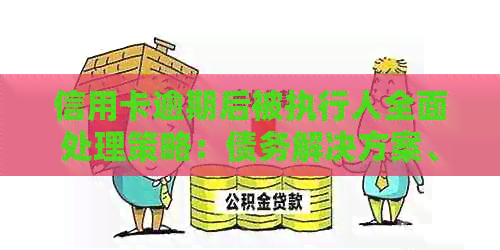 信用卡逾期后被执行人全面处理策略：债务解决方案、应对措及法律风险分析