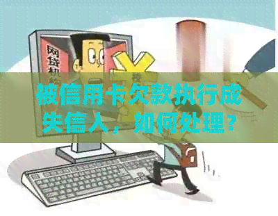 被信用卡欠款执行成失信人，如何处理？