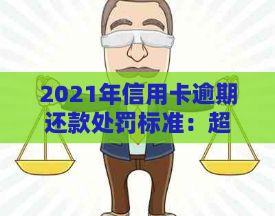 2021年信用卡逾期还款处罚标准：超过这个金额，你将面临牢狱之灾！