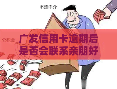 广发信用卡逾期后是否会联系亲朋好友？以及如何处理此类问题的有效方法