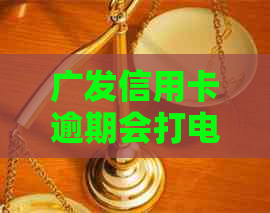 广发信用卡逾期会打电话吗？2020年广发信用卡逾期相关问题解答