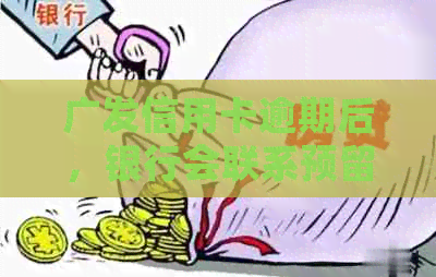 广发信用卡逾期后，银行会联系预留的紧急联系电话吗？