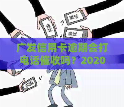 广发信用卡逾期会打电话吗？2020年广发信用卡逾期情况，包括上门。