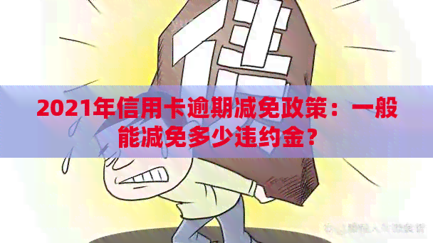 2021年信用卡逾期减免政策：一般能减免多少违约金？