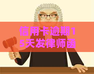 信用卡逾期15天发律师函：有效性与可能后果全解析