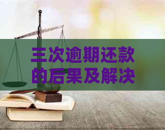三次逾期还款的后果及解决方法：如何避免信用问题并重建信用记录