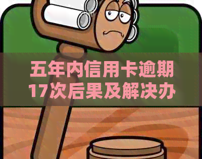 五年内信用卡逾期17次后果及解决办法
