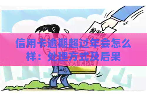 信用卡逾期超过年会怎么样：处理方式及后果