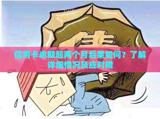 信用卡逾期超两个月后果如何？了解详细情况及应对措