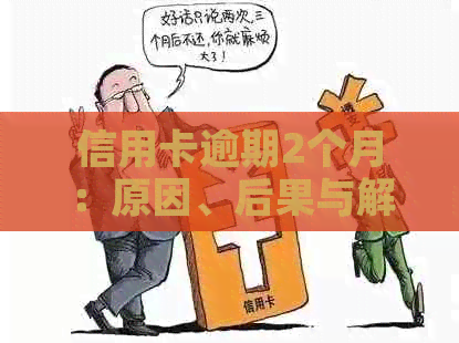 信用卡逾期2个月：原因、后果与解决方法全面解析