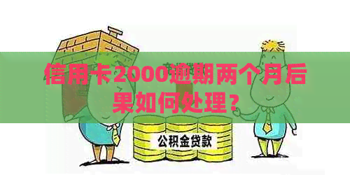 信用卡2000逾期两个月后果如何处理？