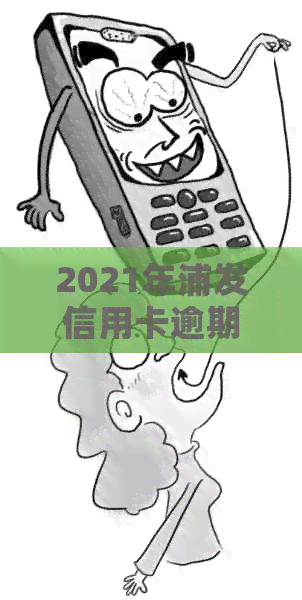 2021年浦发信用卡逾期新法规全解读：政策变化与应对策略