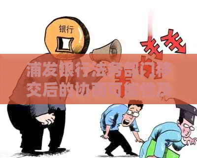 浦发银行法务部门移交后的协商可能性及相关问题解答