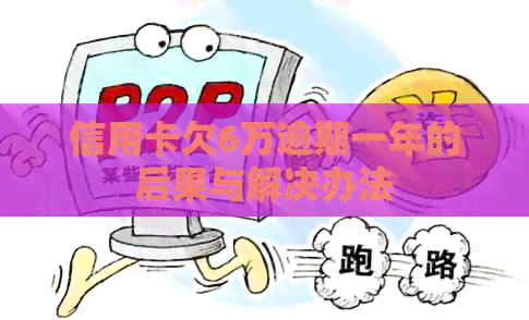信用卡欠6万逾期一年的后果与解决办法