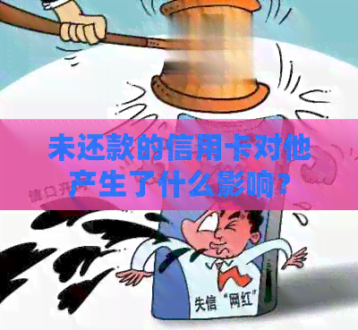 未还款的信用卡对他产生了什么影响？