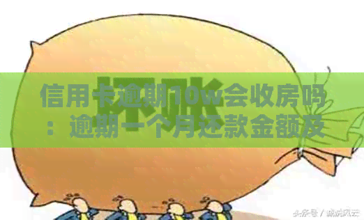 信用卡逾期10w会收房吗：逾期一个月还款金额及逾期天数影响解析