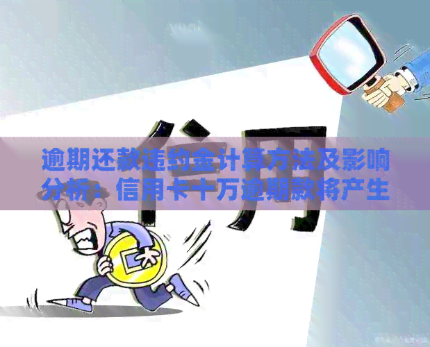 逾期还款违约金计算方法及影响分析：信用卡十万逾期款将产生多少费用？