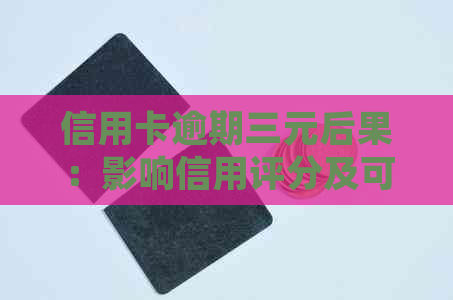 信用卡逾期三元后果：影响信用评分及可能面临法律诉讼