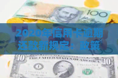 2020年信用卡逾期还款新规定：政策变动、影响与应对策略全解析