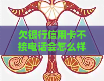 欠银行信用卡不接电话会怎么样？处理方式和后果揭秘