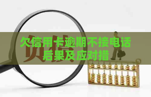 欠信用卡逾期不接电话后果及应对措