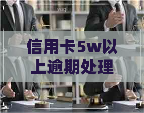 信用卡5w以上逾期处理方法