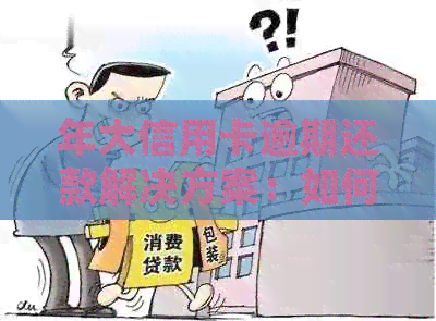 年大信用卡逾期还款解决方案：如何应对信用风险并避免进一步损害？