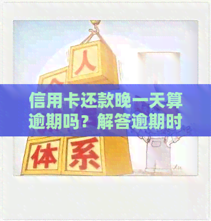 信用卡还款晚一天算逾期吗？解答逾期时间及相关政策
