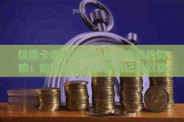 信用卡逾期记录对房贷申请的影响：如何处理不良信用记录以获得贷款？