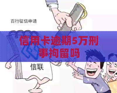 信用卡逾期5万刑事拘留吗